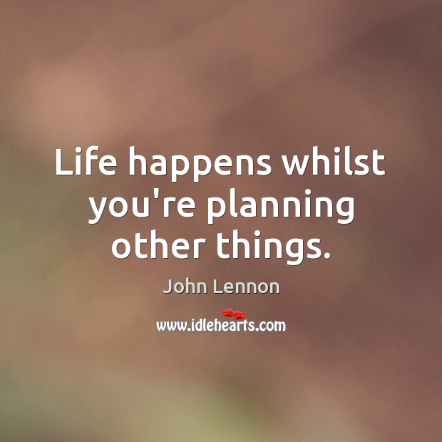 Life happens whilst you’re planning other things. Image