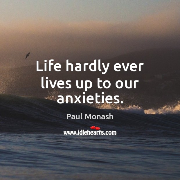 Life hardly ever lives up to our anxieties. Paul Monash Picture Quote