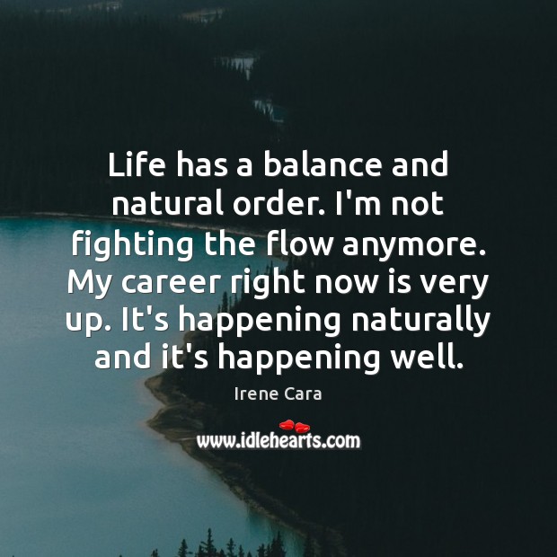 Life has a balance and natural order. I’m not fighting the flow Irene Cara Picture Quote