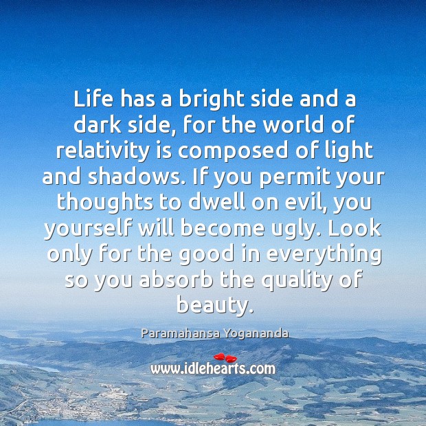 Life has a bright side and a dark side, for the world of relativity is composed of light and shadows. Paramahansa Yogananda Picture Quote