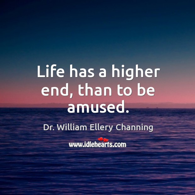 Life has a higher end, than to be amused. Dr. William Ellery Channing Picture Quote
