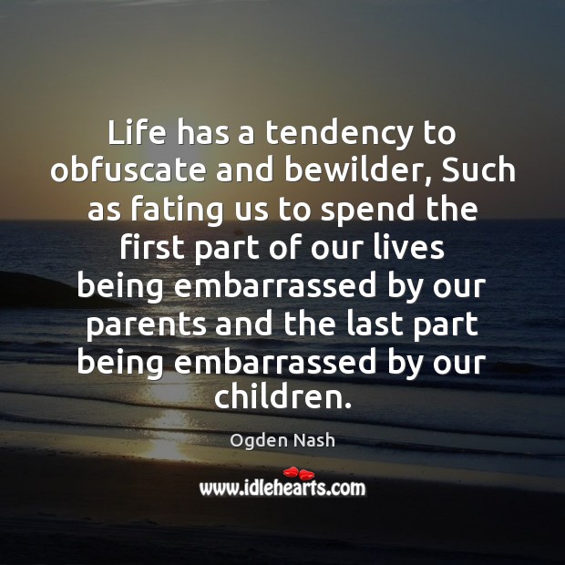 Life has a tendency to obfuscate and bewilder, Such as fating us Ogden Nash Picture Quote