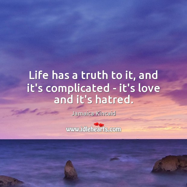Life has a truth to it, and it’s complicated – it’s love and it’s hatred. Jamaica Kincaid Picture Quote