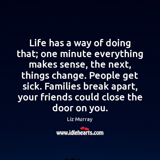 Life has a way of doing that; one minute everything makes sense, Liz Murray Picture Quote