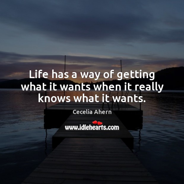 Life has a way of getting what it wants when it really knows what it wants. Cecelia Ahern Picture Quote