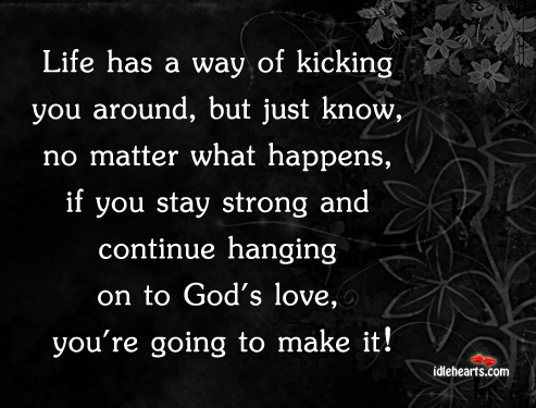 Life has a way of kicking you around, but just know. Image