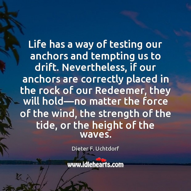 Life has a way of testing our anchors and tempting us to Dieter F. Uchtdorf Picture Quote