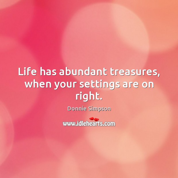 Life has abundant treasures, when your settings are on right. Donnie Simpson Picture Quote