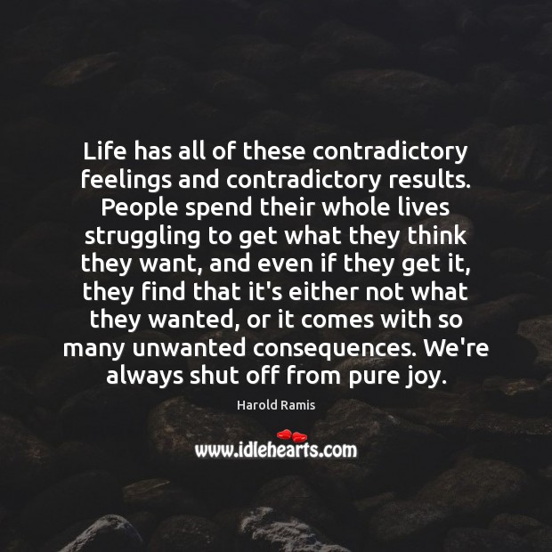 Life has all of these contradictory feelings and contradictory results. People spend Image