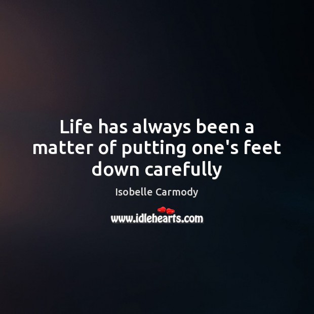 Life has always been a matter of putting one’s feet down carefully Isobelle Carmody Picture Quote