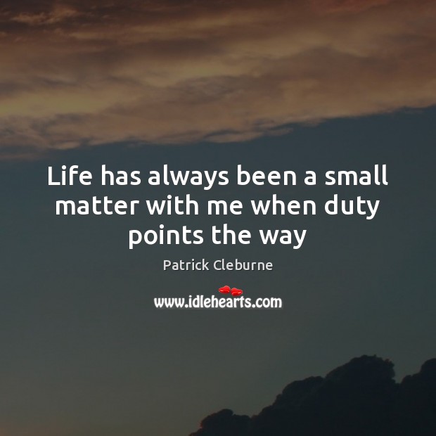 Life has always been a small matter with me when duty points the way Patrick Cleburne Picture Quote