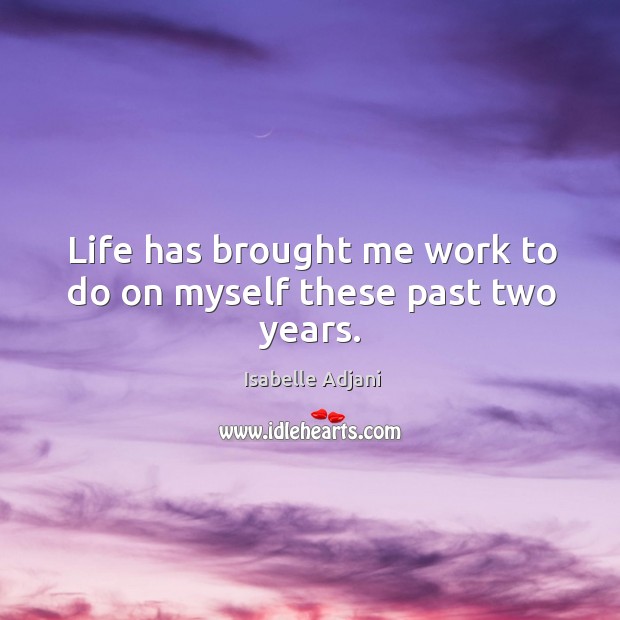 Life has brought me work to do on myself these past two years. Isabelle Adjani Picture Quote