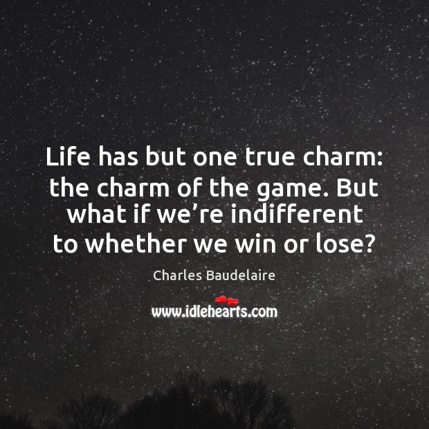 Life has but one true charm: the charm of the game. But Charles Baudelaire Picture Quote