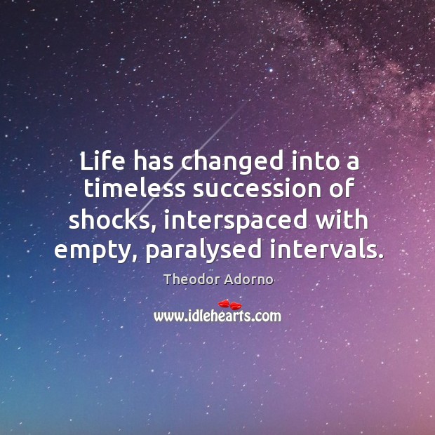 Life has changed into a timeless succession of shocks, interspaced with empty, Theodor Adorno Picture Quote