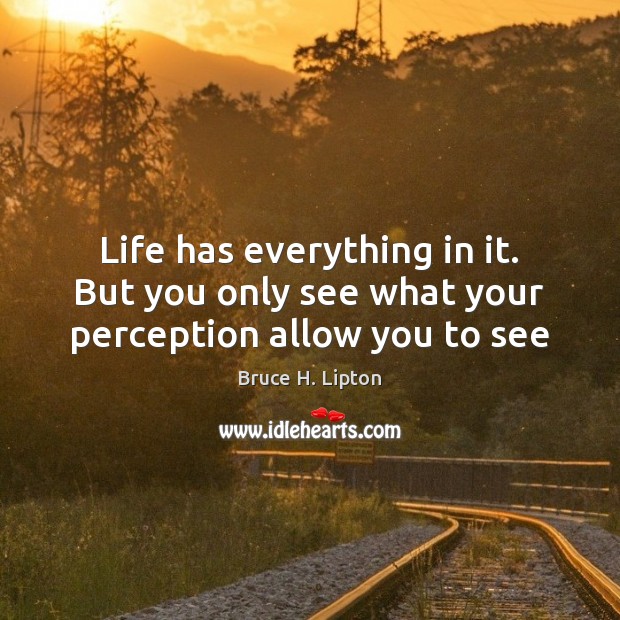 Life has everything in it. But you only see what your perception allow you to see Bruce H. Lipton Picture Quote