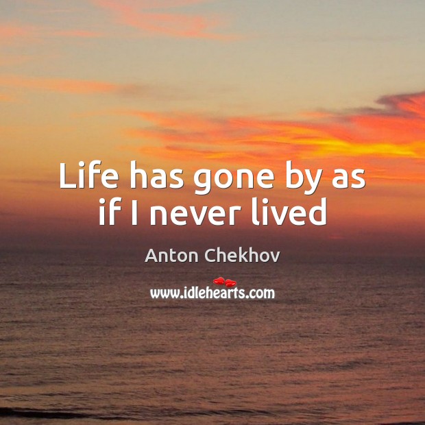 Life has gone by as if I never lived Anton Chekhov Picture Quote