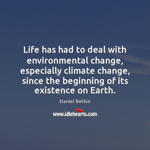 Life has had to deal with environmental change, especially climate change, since Daniel Botkin Picture Quote