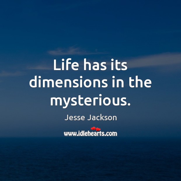 Life has its dimensions in the mysterious. Jesse Jackson Picture Quote