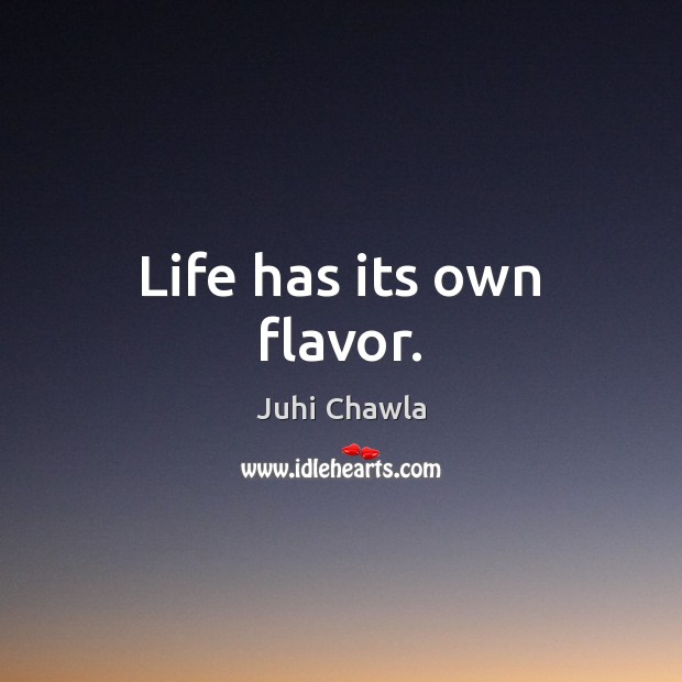 Life has its own flavor. Juhi Chawla Picture Quote