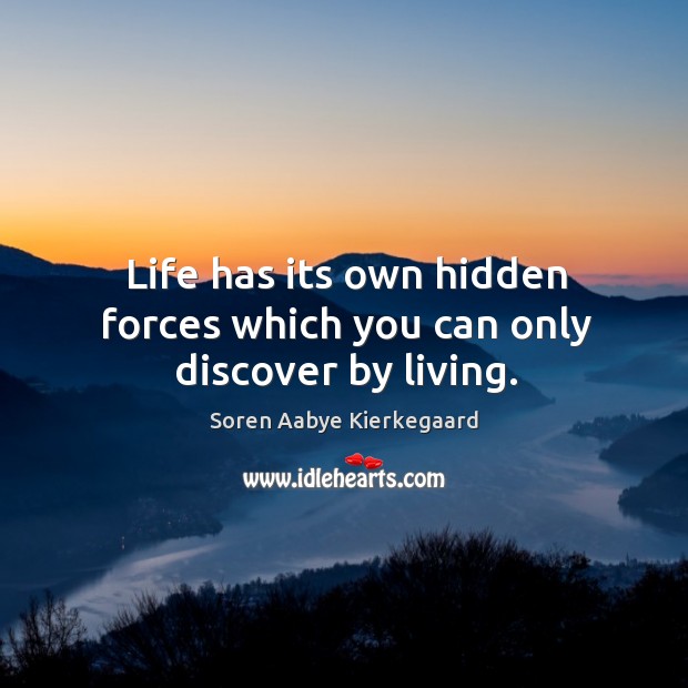 Life has its own hidden forces which you can only discover by living. Soren Aabye Kierkegaard Picture Quote