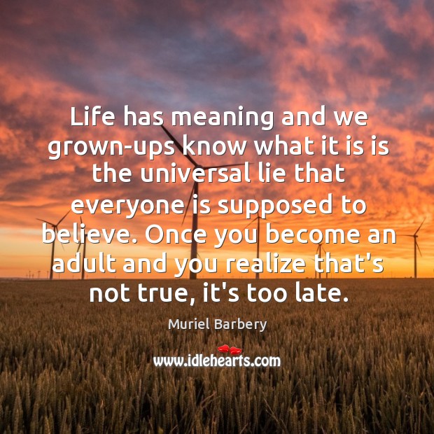 Life has meaning and we grown-ups know what it is is the Muriel Barbery Picture Quote
