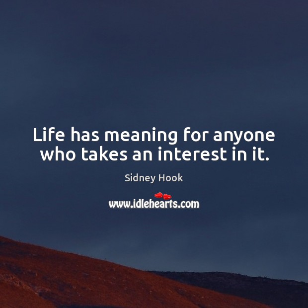 Life has meaning for anyone who takes an interest in it. Sidney Hook Picture Quote