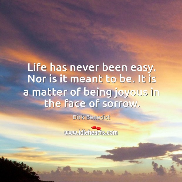 Life has never been easy. Nor is it meant to be. It is a matter of being joyous in the face of sorrow. Image