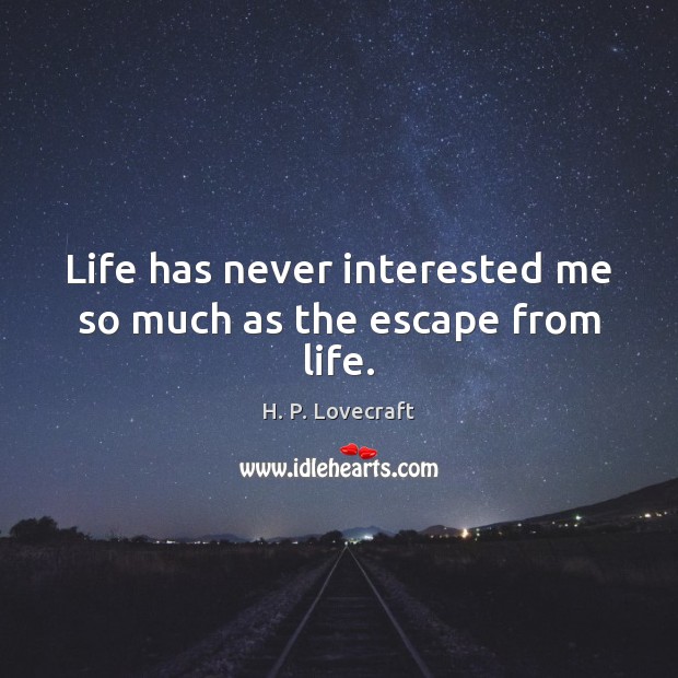 Life has never interested me so much as the escape from life. H. P. Lovecraft Picture Quote