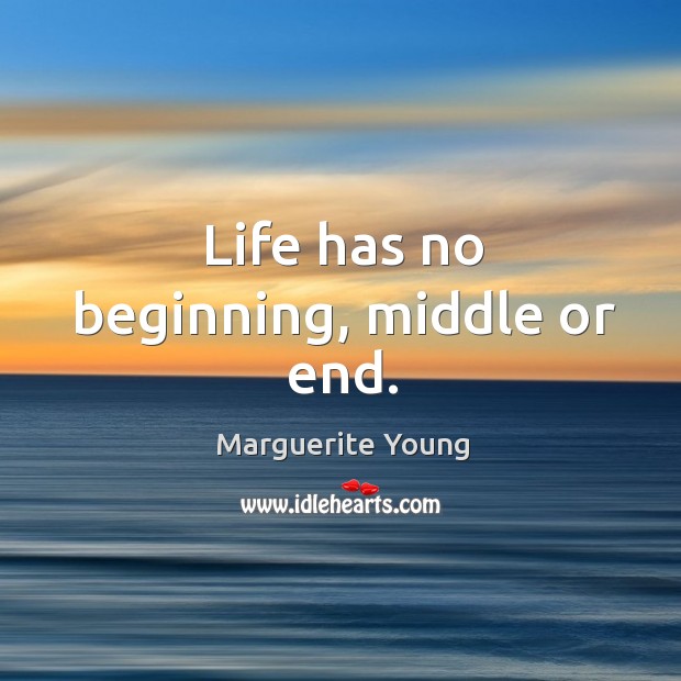 Life has no beginning, middle or end. Marguerite Young Picture Quote
