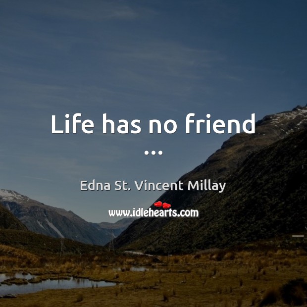Life has no friend … Edna St. Vincent Millay Picture Quote