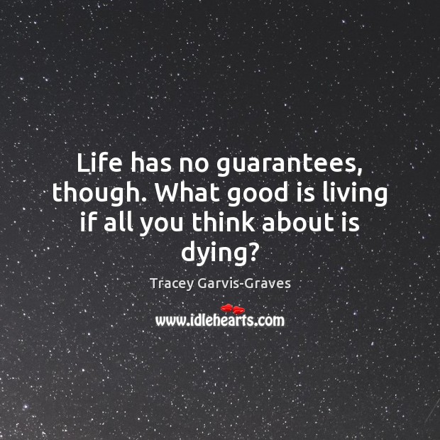 Life has no guarantees, though. What good is living if all you think about is dying? Tracey Garvis-Graves Picture Quote