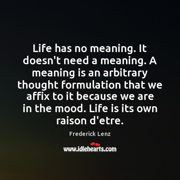 Life has no meaning. It doesn’t need a meaning. A meaning is Frederick Lenz Picture Quote