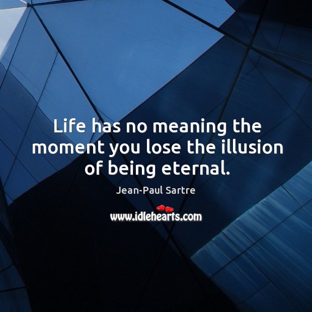 Life has no meaning the moment you lose the illusion of being eternal. Jean-Paul Sartre Picture Quote