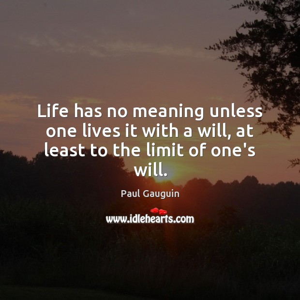 Life has no meaning unless one lives it with a will, at least to the limit of one’s will. Paul Gauguin Picture Quote