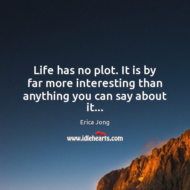 Life has no plot. It is by far more interesting than anything you can say about it… Erica Jong Picture Quote