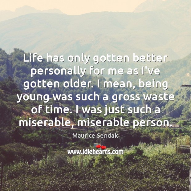 Life has only gotten better personally for me as I’ve gotten older. Maurice Sendak Picture Quote