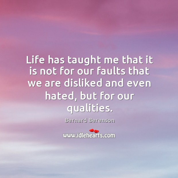Life has taught me that it is not for our faults that we are disliked and even hated, but for our qualities. Image