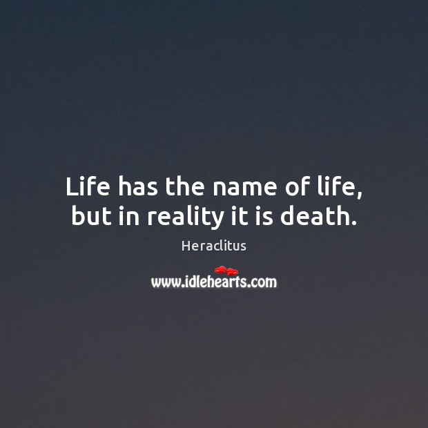Life has the name of life, but in reality it is death. Heraclitus Picture Quote