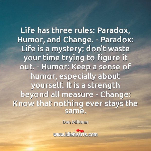 Life has three rules: Paradox, Humor, and Change. – Paradox: Life is Image