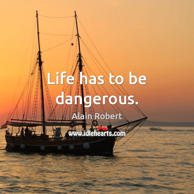 Life has to be dangerous. Image
