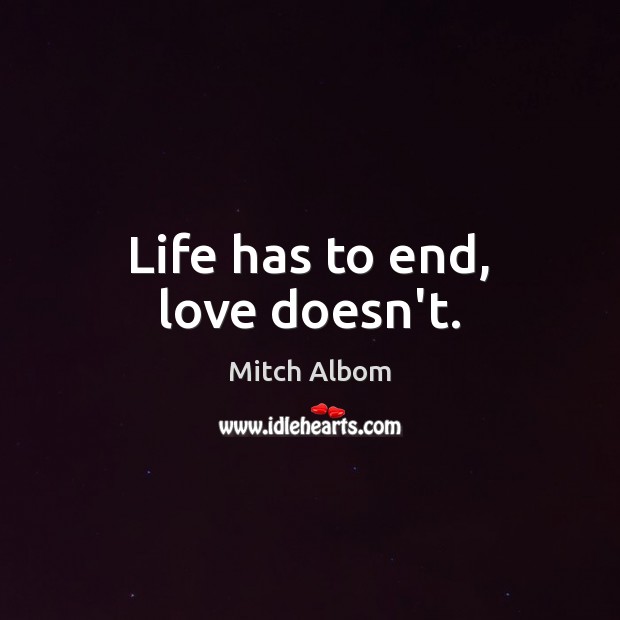 Life has to end, love doesn’t. Mitch Albom Picture Quote