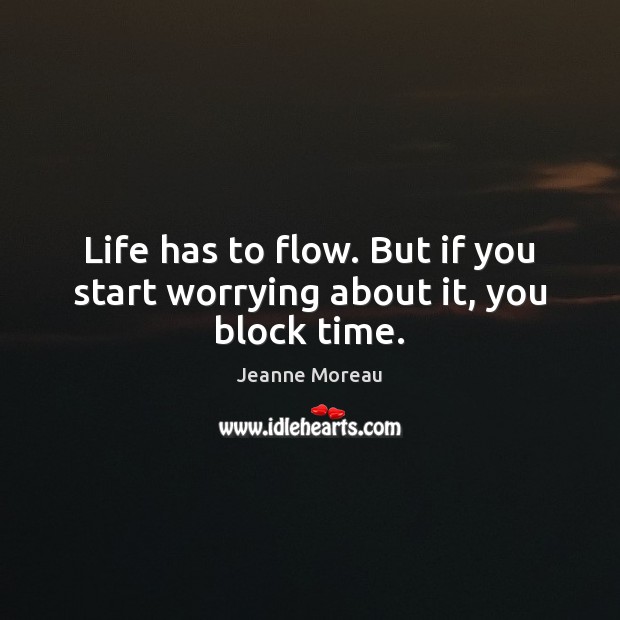 Life has to flow. But if you start worrying about it, you block time. Jeanne Moreau Picture Quote