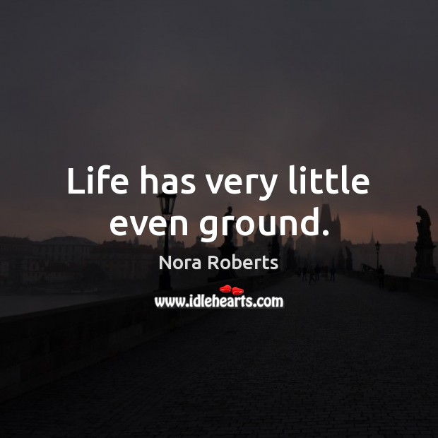 Life has very little even ground. Nora Roberts Picture Quote