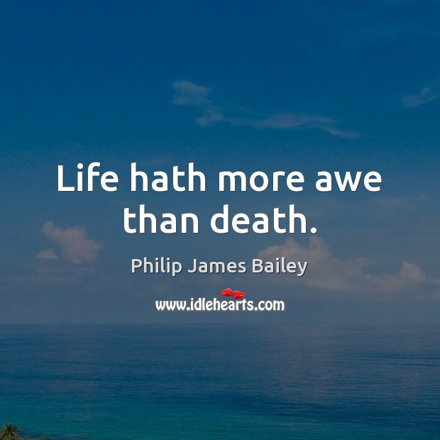 Life hath more awe than death. Philip James Bailey Picture Quote