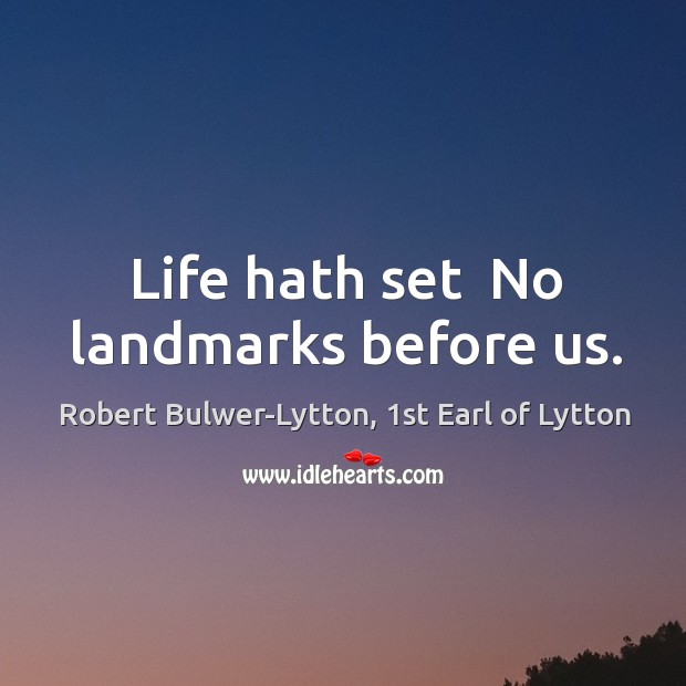Life hath set  No landmarks before us. Robert Bulwer-Lytton, 1st Earl of Lytton Picture Quote