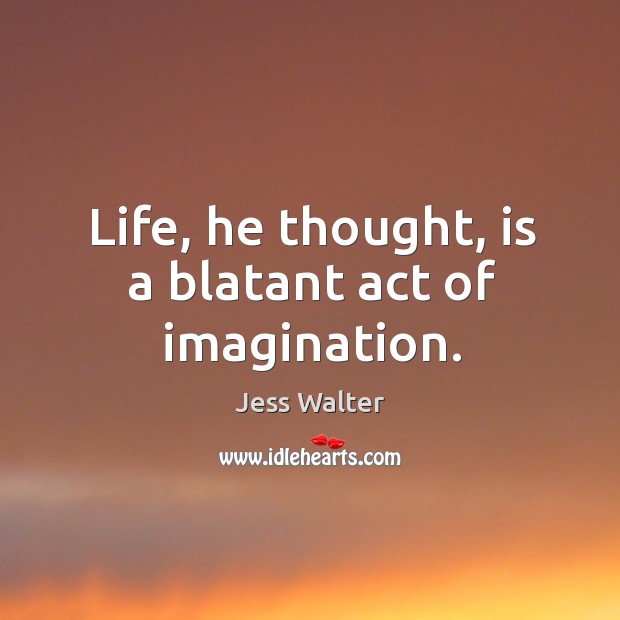 Life, he thought, is a blatant act of imagination. Jess Walter Picture Quote