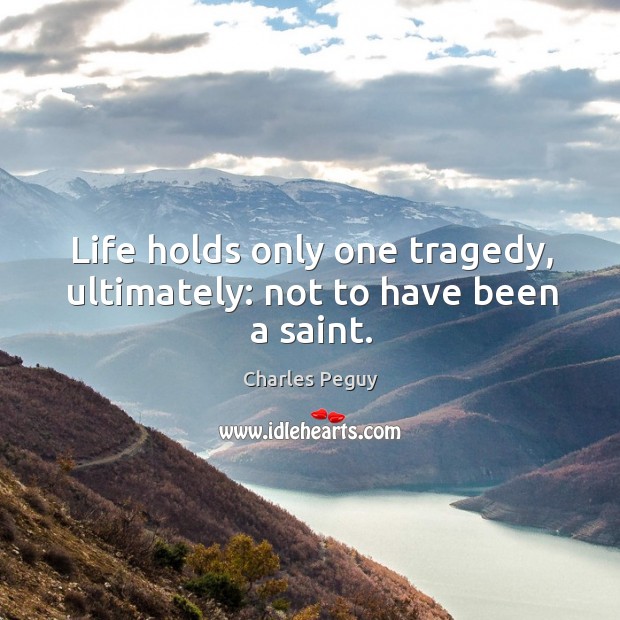 Life holds only one tragedy, ultimately: not to have been a saint. Image