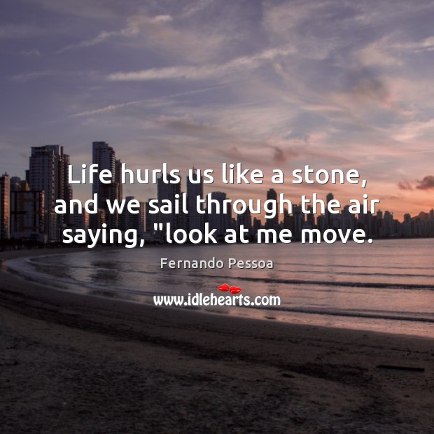 Life hurls us like a stone, and we sail through the air saying, “look at me move. Fernando Pessoa Picture Quote