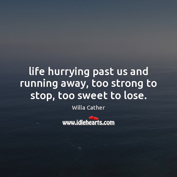 Life hurrying past us and running away, too strong to stop, too sweet to lose. Willa Cather Picture Quote
