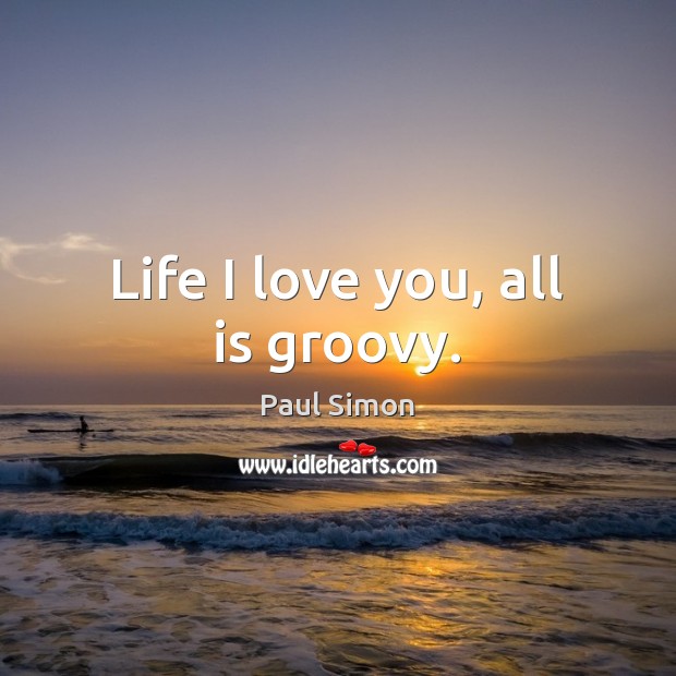 Life I love you, all is groovy. I Love You Quotes Image